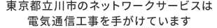 東京都立川市のネットワークサービスは電気通信工事を手がけています